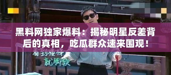 黑料網(wǎng)獨家爆料：揭秘明星反差背后的真相，吃瓜群眾速來圍觀！
