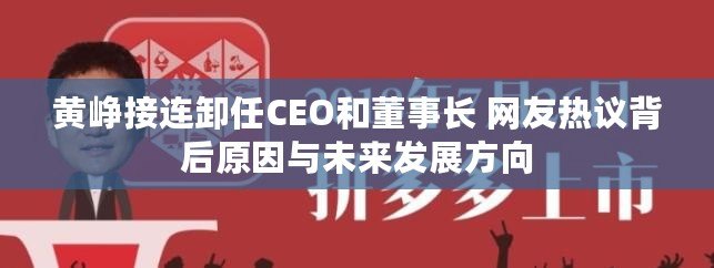 黃崢接連卸任CEO和董事長(zhǎng) 網(wǎng)友熱議背后原因與未來(lái)發(fā)展方向