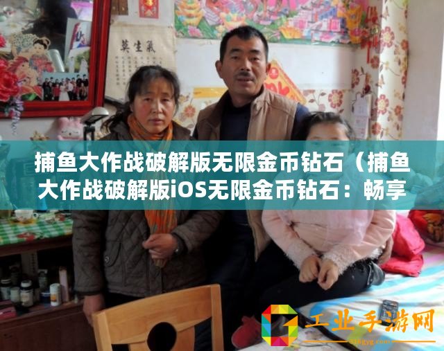 捕魚大作戰破解版無限金幣鉆石（捕魚大作戰破解版iOS無限金幣鉆石：暢享無盡財富與樂趣！）