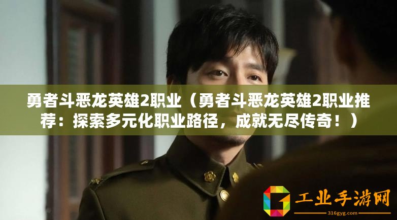 勇者斗惡龍英雄2職業(yè)（勇者斗惡龍英雄2職業(yè)推薦：探索多元化職業(yè)路徑，成就無盡傳奇！）