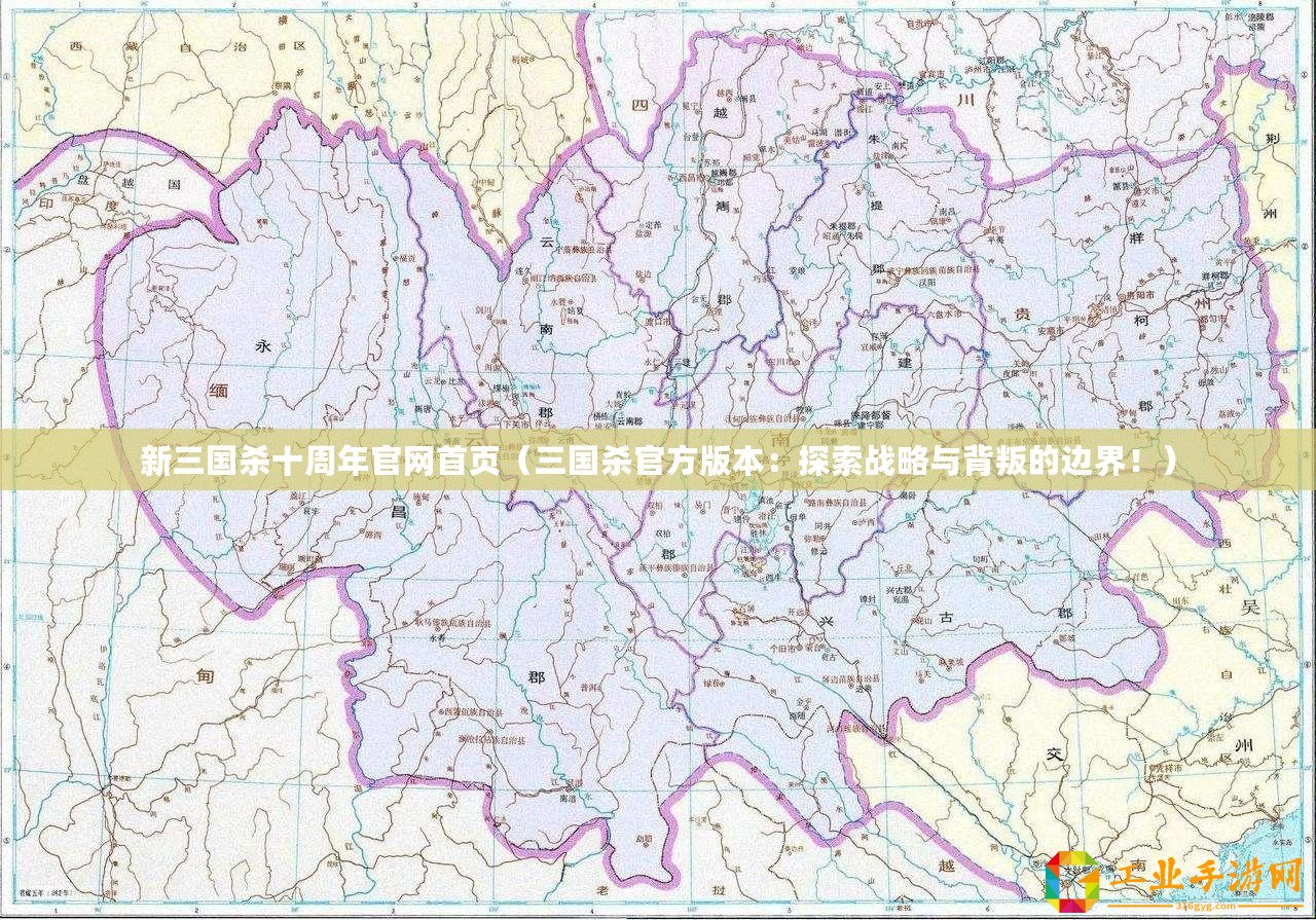 新三國殺十周年官網首頁(三國殺官方版本:探索戰略與背叛的邊界?。? title=