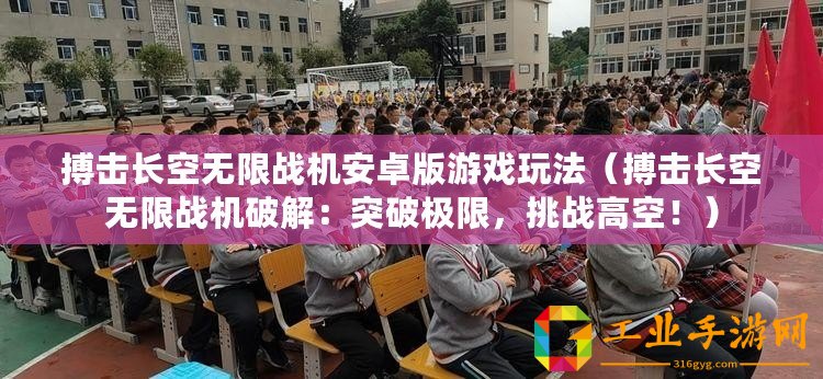 搏擊長(zhǎng)空無(wú)限戰(zhàn)機(jī)安卓版游戲玩法（搏擊長(zhǎng)空無(wú)限戰(zhàn)機(jī)破解：突破極限，挑戰(zhàn)高空！）