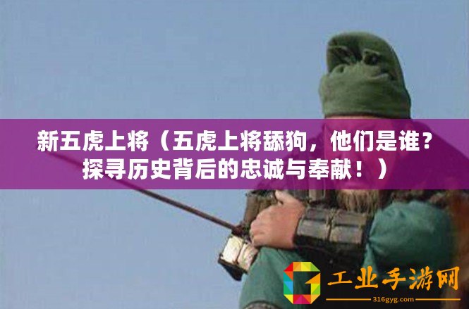 新五虎上將（五虎上將舔狗，他們是誰？探尋歷史背后的忠誠與奉獻?。?/>			</a>
		</figure>
		<div   id=