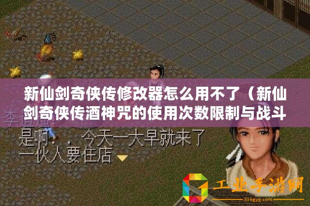 新仙劍奇?zhèn)b傳修改器怎么用不了（新仙劍奇?zhèn)b傳酒神咒的使用次數(shù)限制與戰(zhàn)斗力息息相關(guān)，探索更多秘密！）