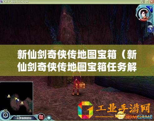 新仙劍奇?zhèn)b傳地圖寶箱（新仙劍奇?zhèn)b傳地圖寶箱任務解析及攻略指南）