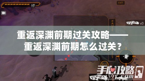 重返深淵前期過關攻略——重返深淵前期怎么過關？