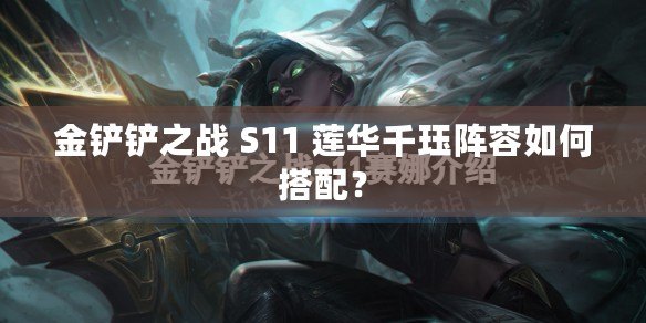 金鏟鏟之戰 S11 蓮華千玨陣容如何搭配？